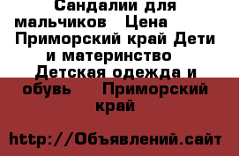 Сандалии для мальчиков › Цена ­ 500 - Приморский край Дети и материнство » Детская одежда и обувь   . Приморский край